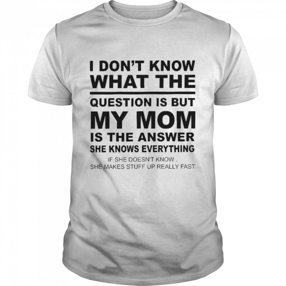 Special I Dont Know What The Question Is But My Mom Is The Answer She Knows Everything Shirt 