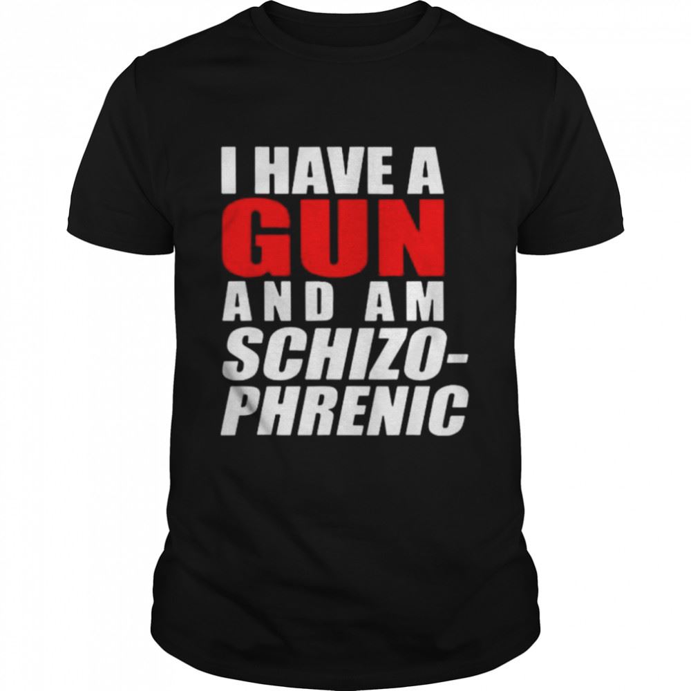 Awesome I Have A Gun And Am Schizophrenic Shirt 