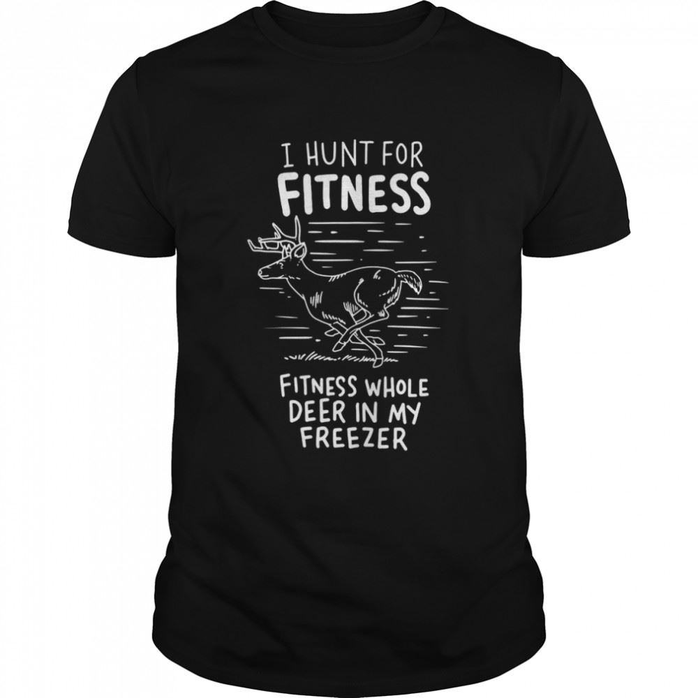 Great I Hunt Fot Fitness Whole Deer In My Freezer Hunting Shirt 