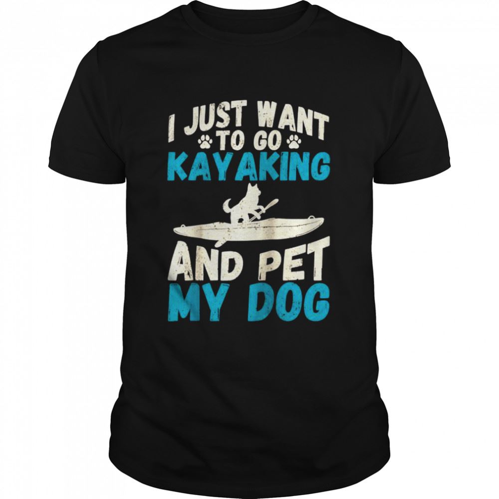 Promotions I Just Want To Go Kayaking And Pet My Dog Quote Kayak Shirt 