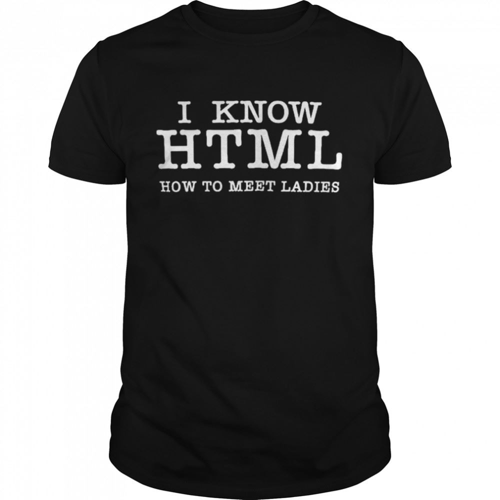 Happy I Know Html How To Meet Ladies Shirt 