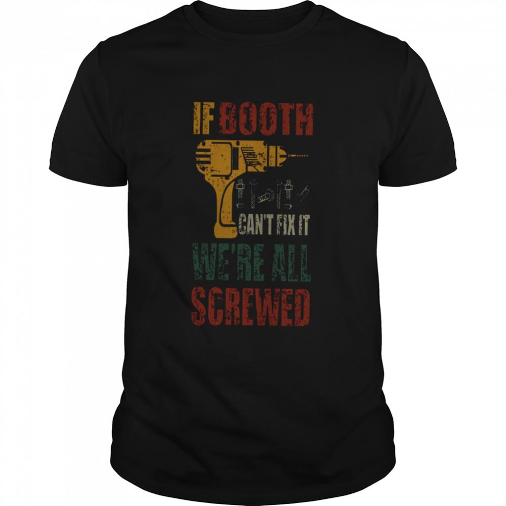 Promotions If Booth Cant Fix It Were All Screwed Shirt 