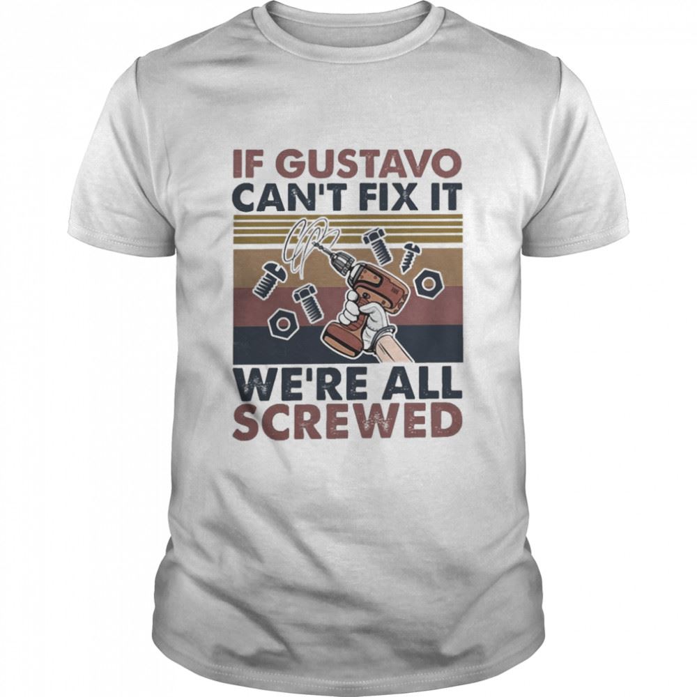 Great If Gustavo Cant Fix It Were All Screwed Vintage Shirt 