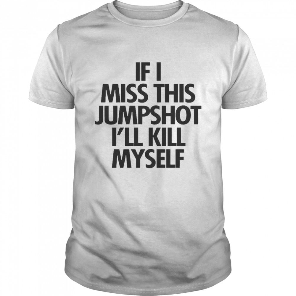 Special If I Miss This Jumpshot Ill Kill Myself Shirt 