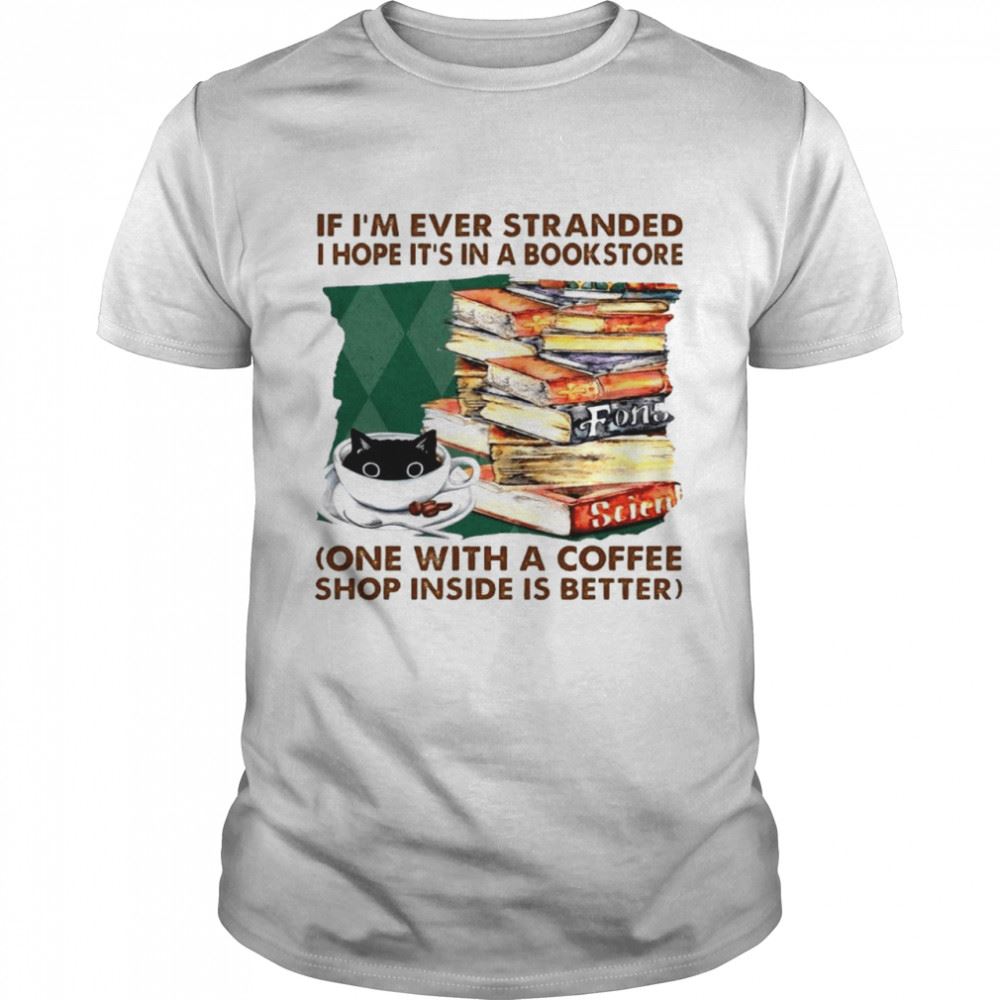 Best If Im Ever Stranded I Hope Its In A Bookstore One With A Coffee Shop Inside Is Better Shirt 