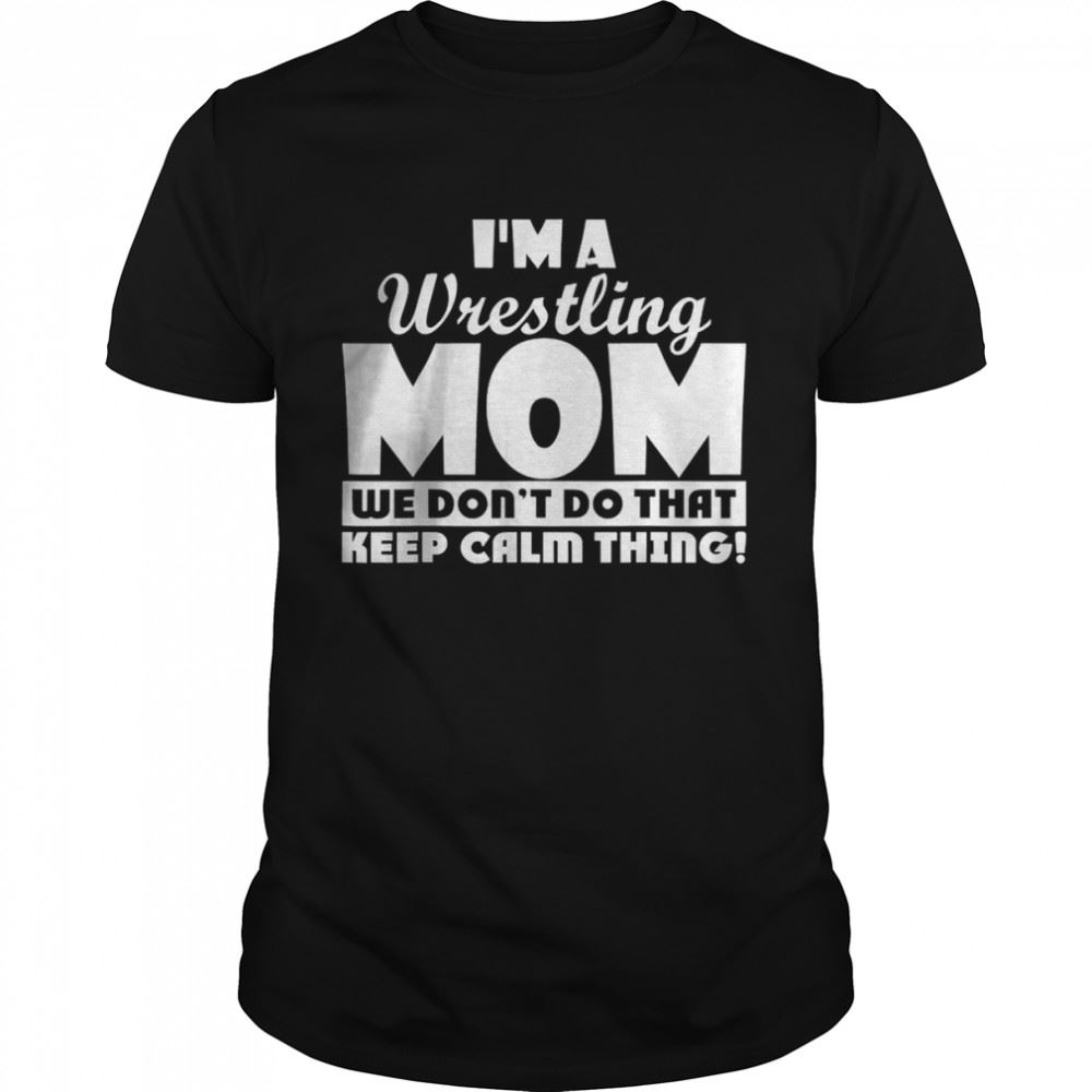 Attractive Im A Wrestling Mom We Dont Do That Keep Calm Thing Shirt 