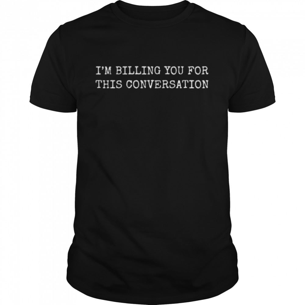 Attractive Im Billing You For This Conversation T Shirt 