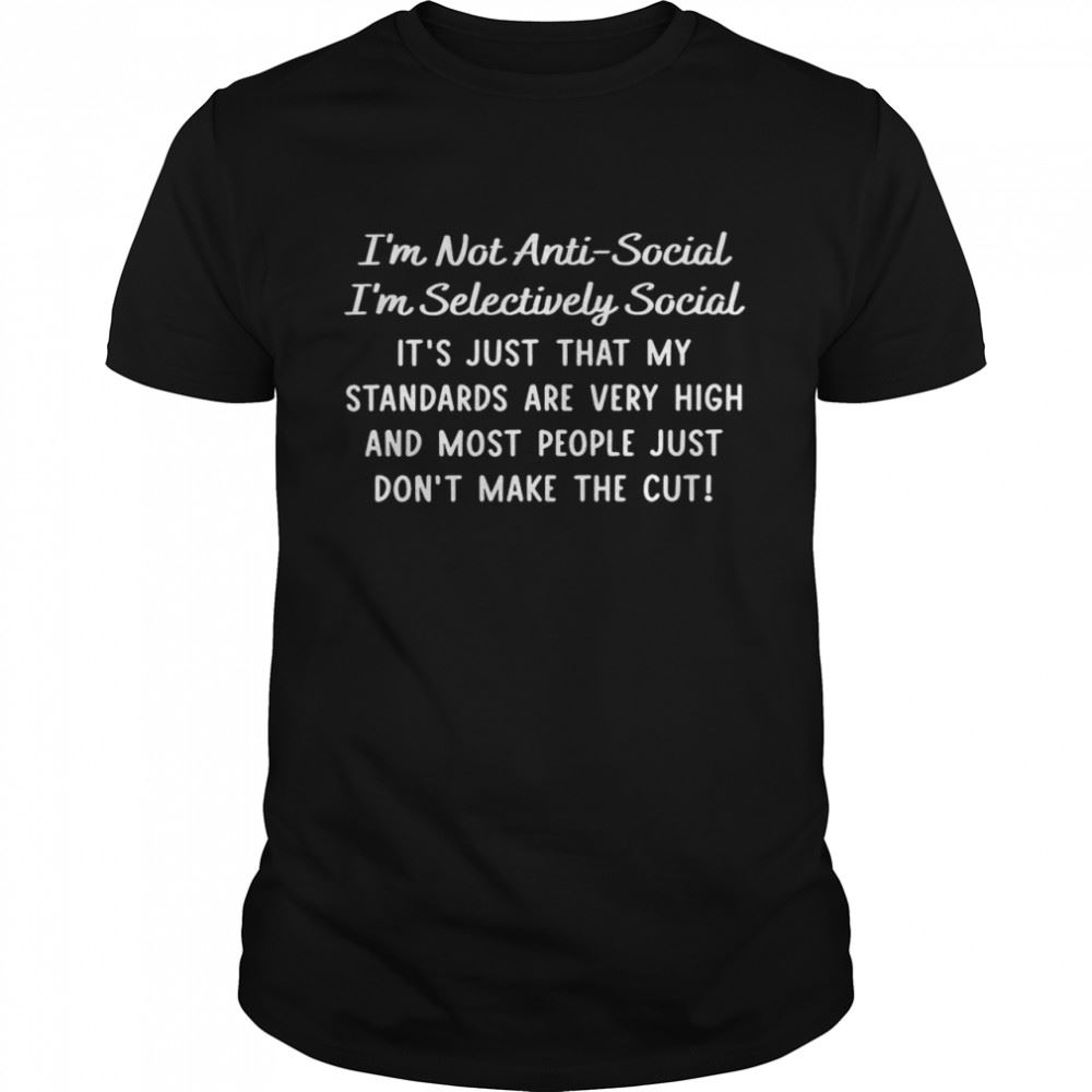 Awesome Im Not Anti Social Im Selectively Social Its Just That My Standards Are Very High Shirt 