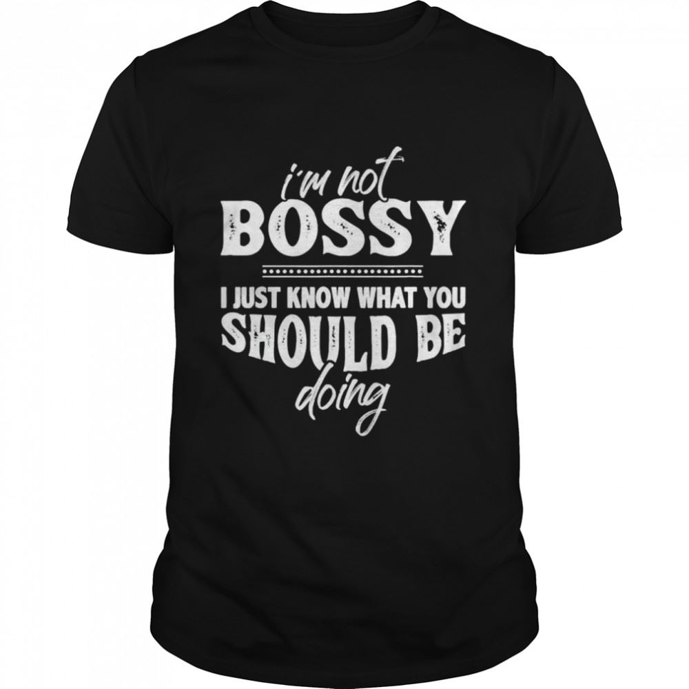 Promotions Im Not Bossy Know What You Should Be Doing T-shirt 