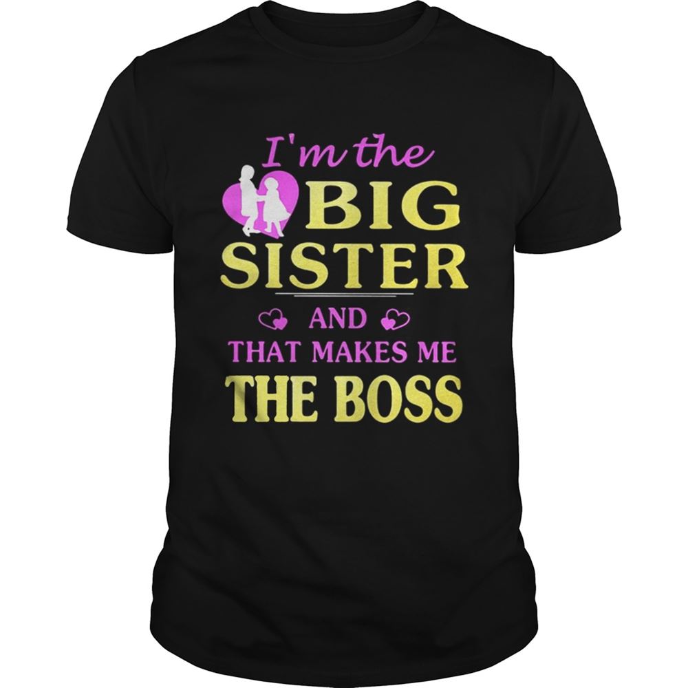 Great Im The Big Sister And That Makes Me The Boss Shirt 