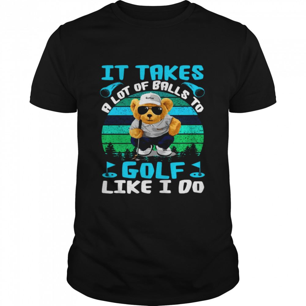Special It Takes A Lot Of Balls To Golf Like I Do Shirt 