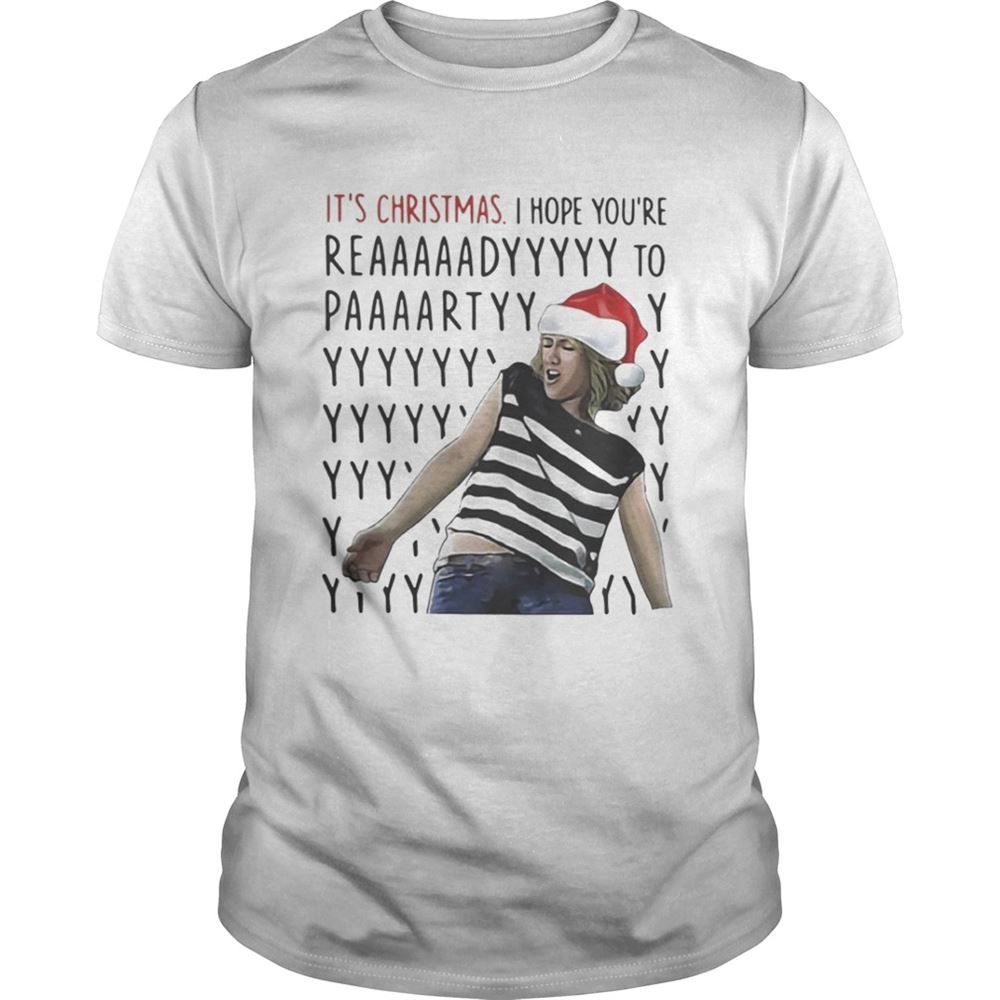 High Quality Its Christmas I Hope Youre Reaaaaadyyyyy To Paaaartyyyy Shirt 