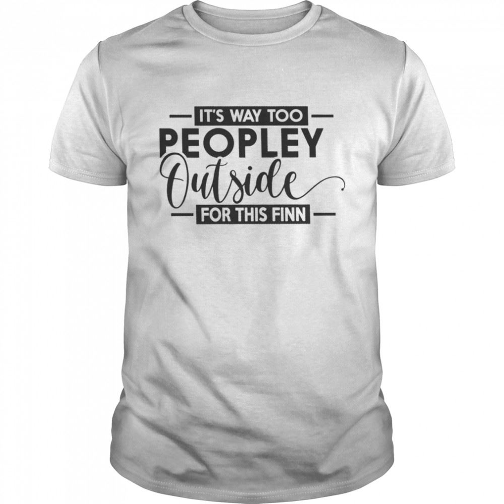 Promotions Its Way Too Peopley Outside For This Finn Shirt 