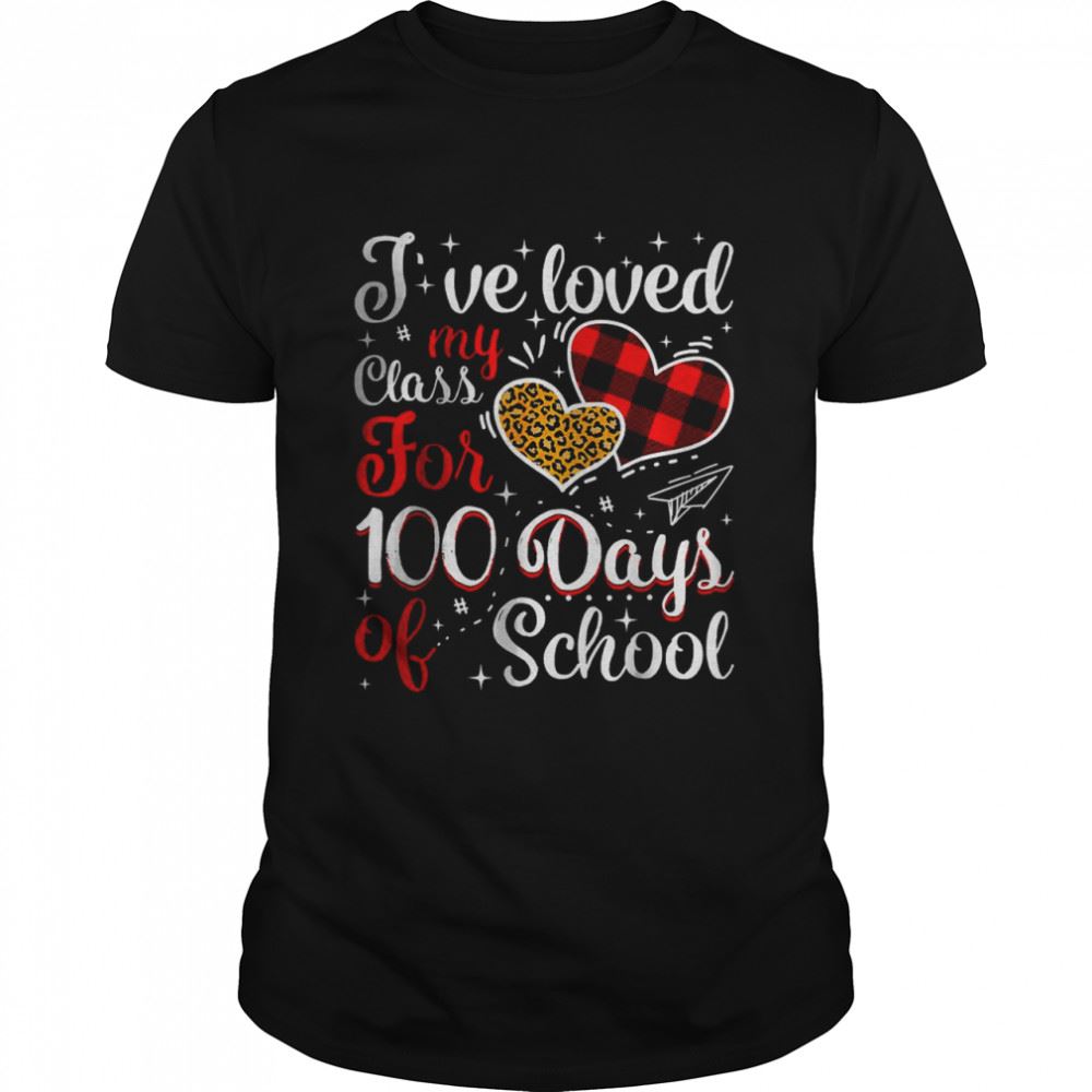 Limited Editon Ive Loved My Class For 100 Days Of School 100th Day Teacher T-shirt 