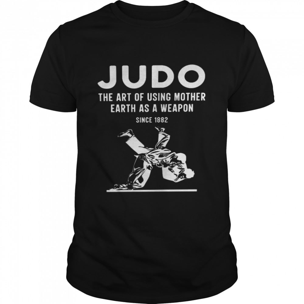 Special Judo The Art Of Using Mother Earth As A Weapon Since 1882 Shirt 