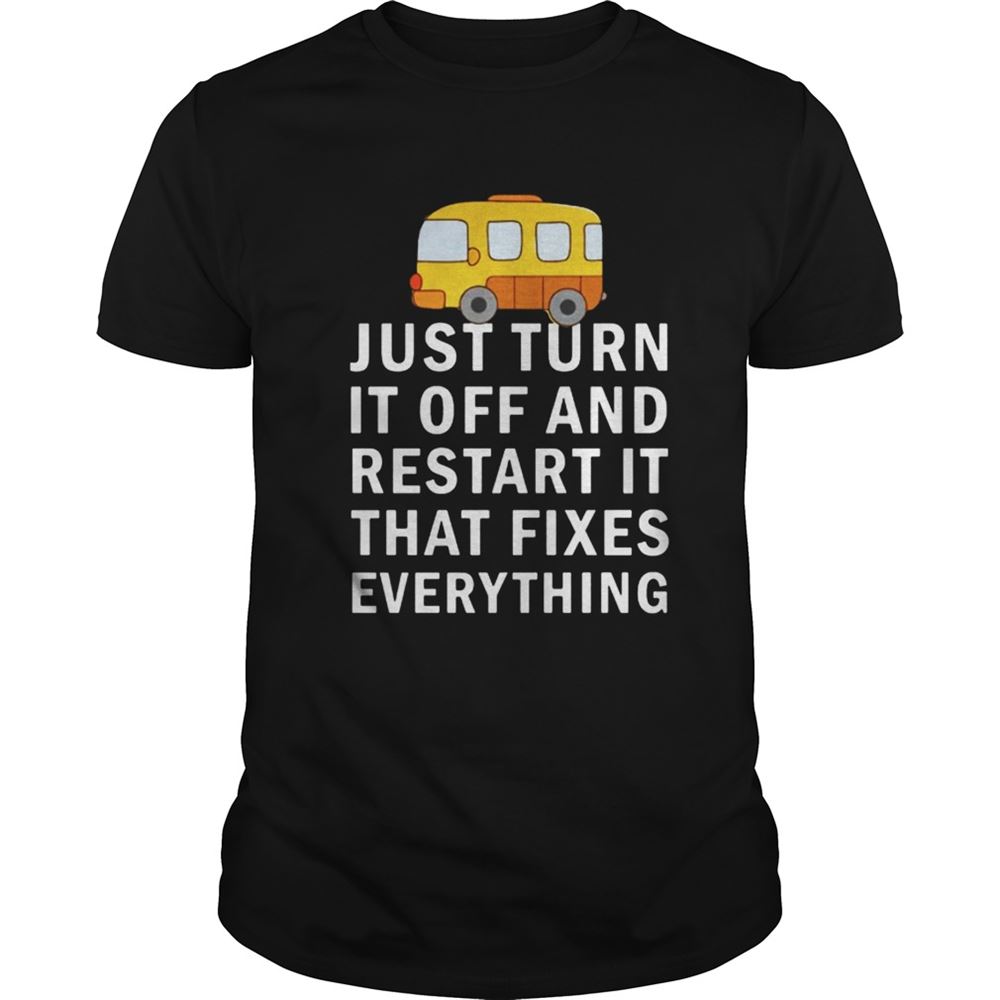 Limited Editon Just Turn It Off And Restart It That Fixes Everything Shirt 