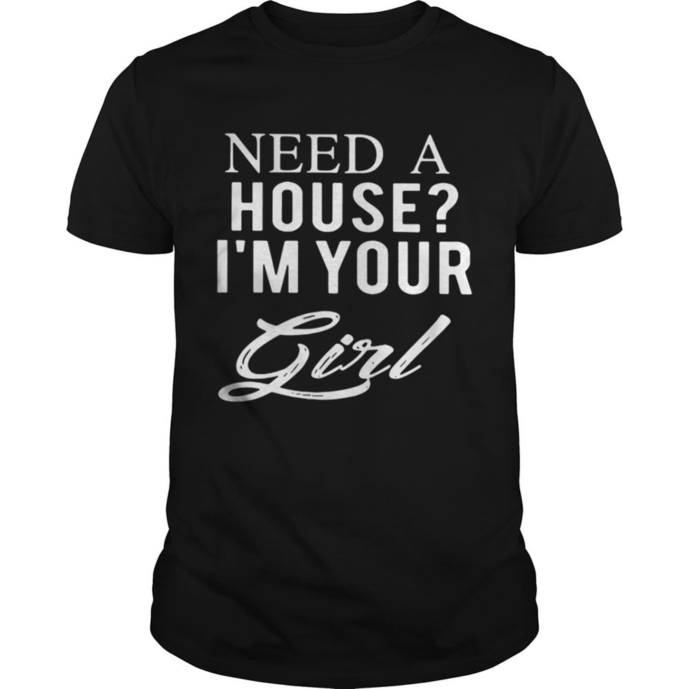 Best Need A House Im Your Girl Shirt 