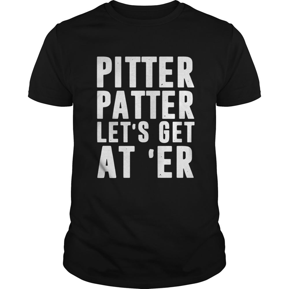 Great Pitter Patter Lets Get Ater Shirt 