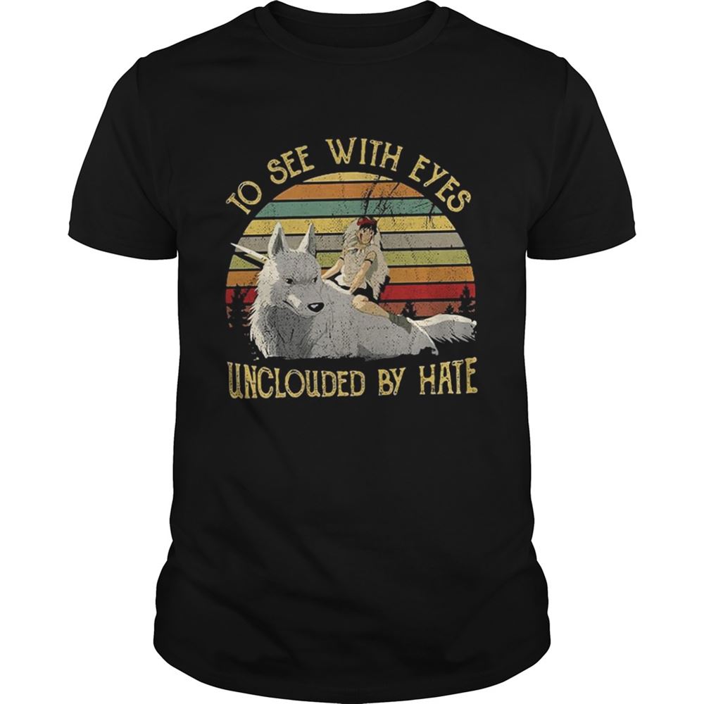 Interesting Princess Mononoke To See With Eyes Unclouded By Hate Shirt 