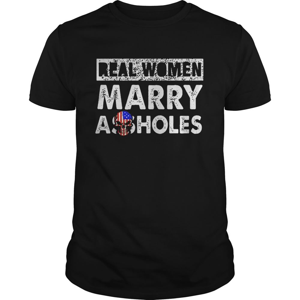 Interesting Real Women Marry Assholes Shirt 