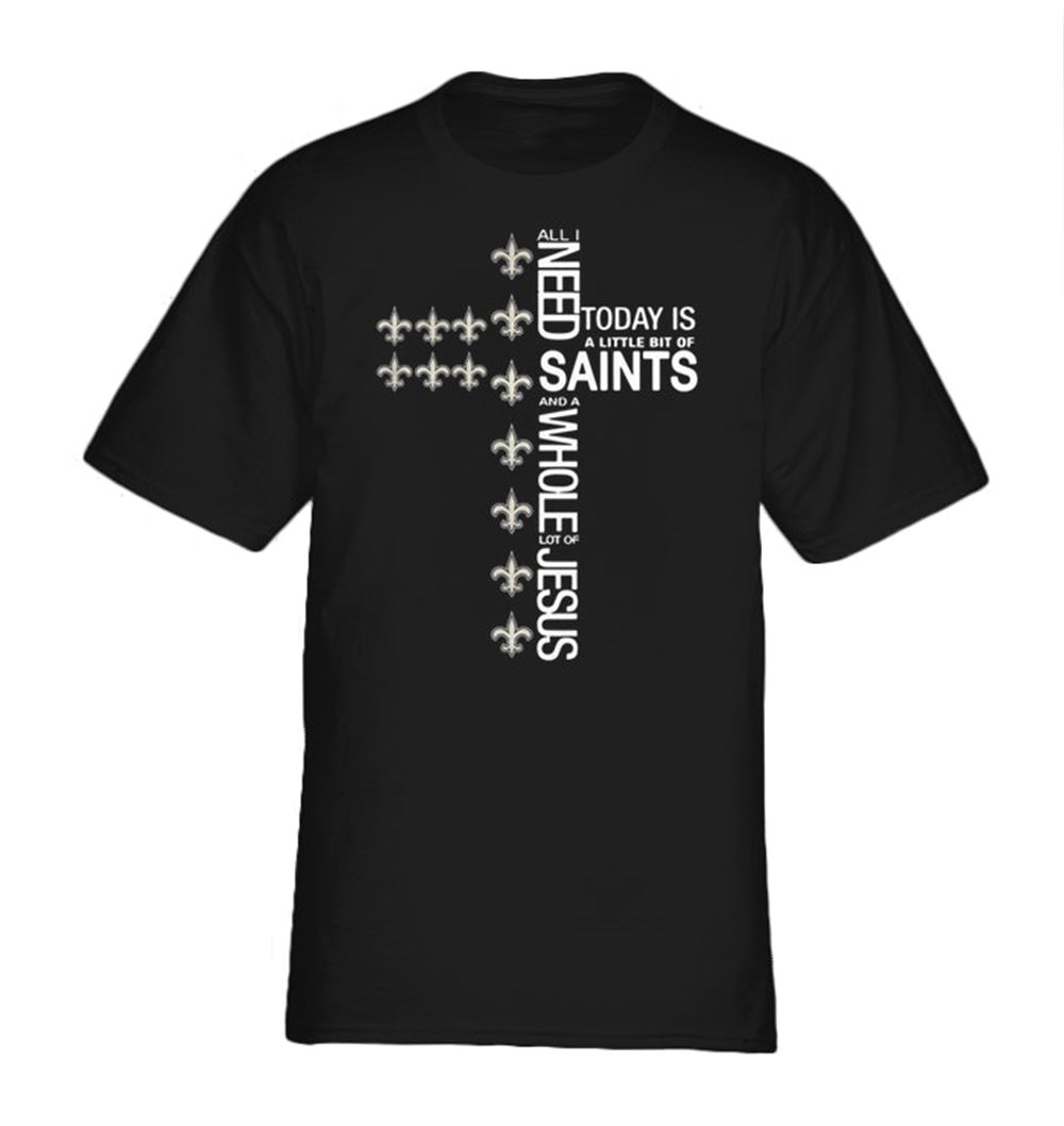 Happy The All I Need Today Is A Little Bit Of Saint And A Whole Lot Of Jesus Shirt 