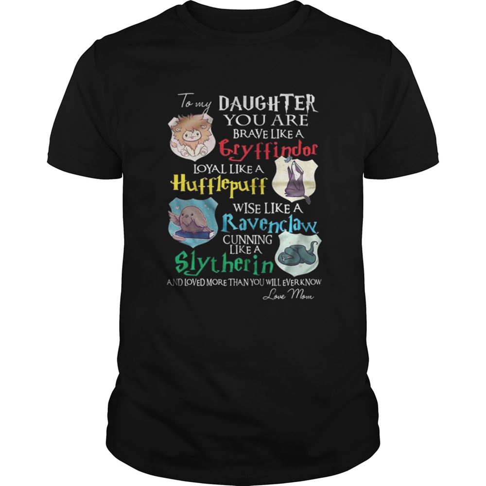 Happy To My Daughter You Are Brave Like Gryffindor Loyal Like Hufflepuff Shirt 