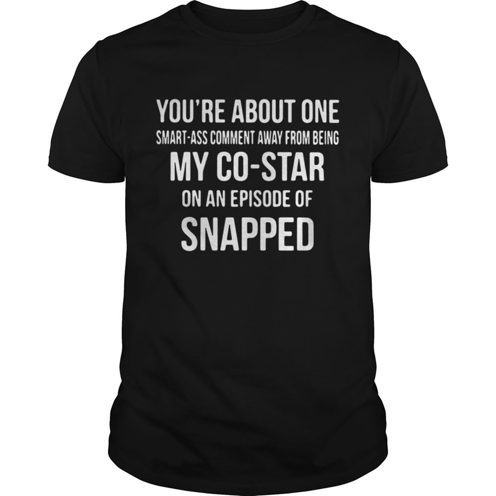 Special Youre About One Smart Ass Comment Away From Being My Co Star Tshirt 