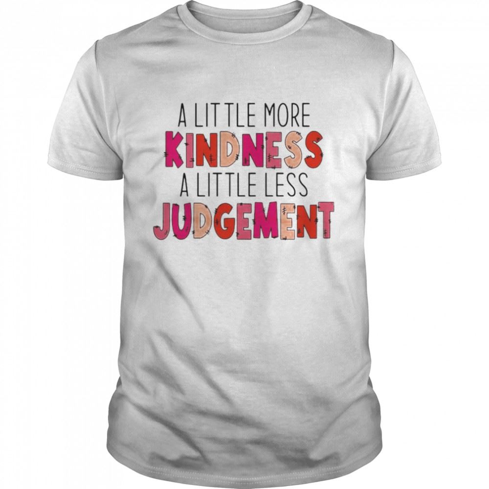 Attractive A Little More Kindness A Little Less Judgement Shirt 