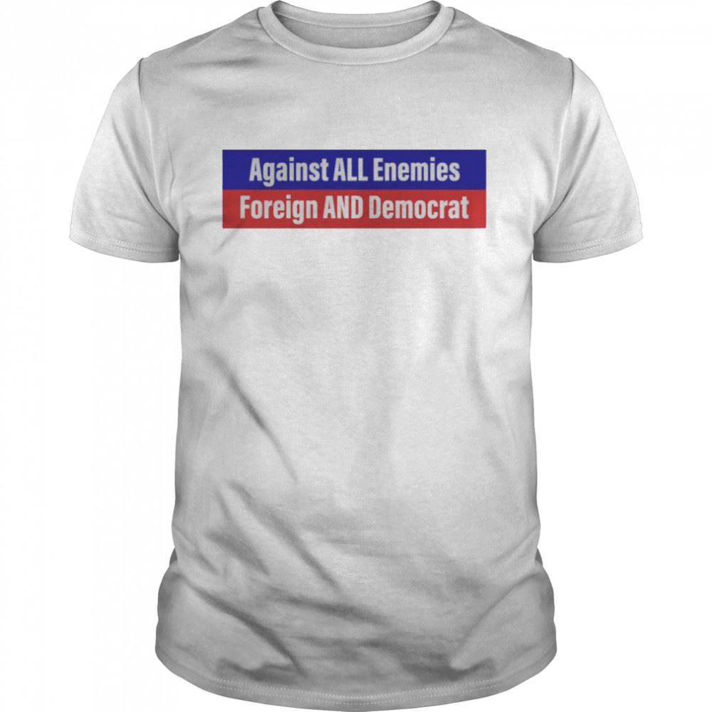Special Against All Enemies Foreign And Democrat Shirt 