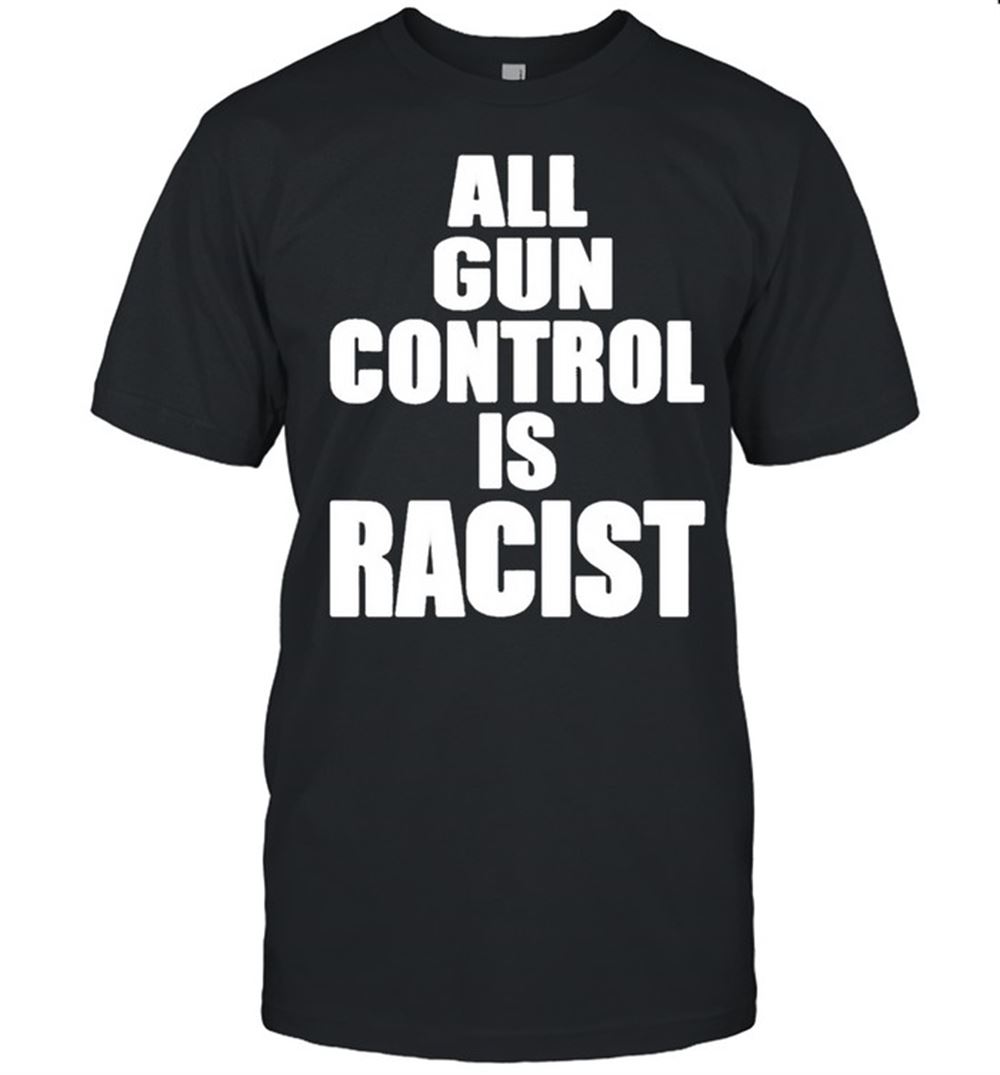 Great All Gun Control Is Racist Shirt 