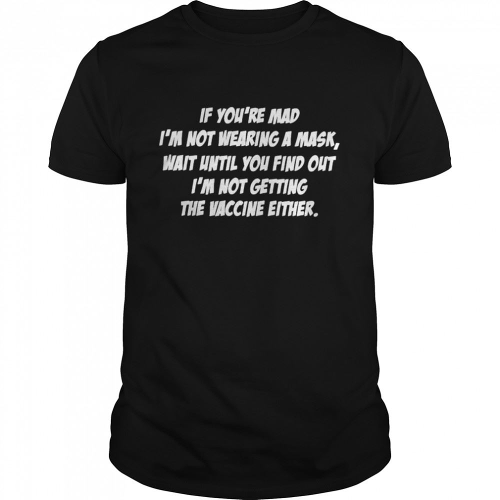 Best Awesome If Youre Mad Im Not Wearing A Mask Wait Until You Find Out Shirt 