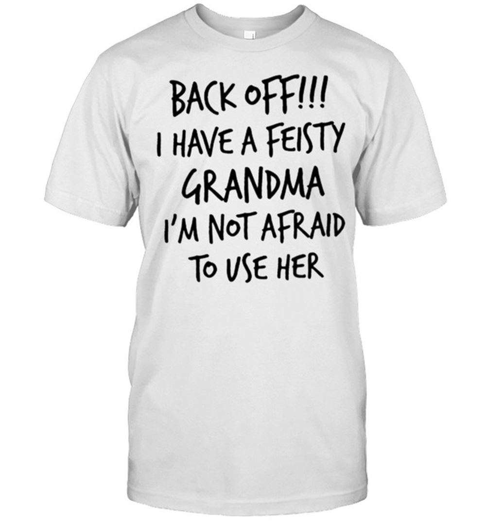 Gifts Back Off I Have A Feisty Grandma Im Not Afraid To Use Her Shirt 