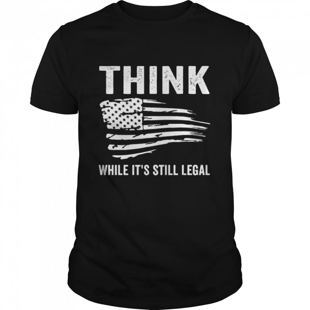 High Quality Best American Flag Think While Its Still Legal Shirt 