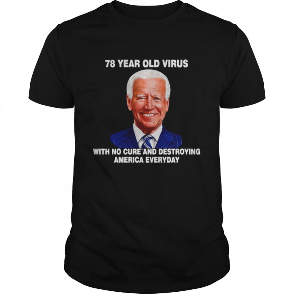 High Quality Biden 78 Year Old Virus With No Cure And Destroying America Everyday Shirt 