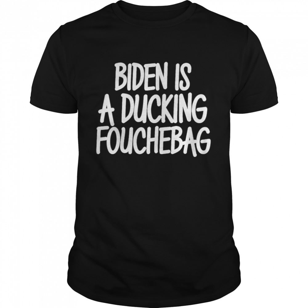 Great Biden Is A Ducking Fouchebag Shirt 
