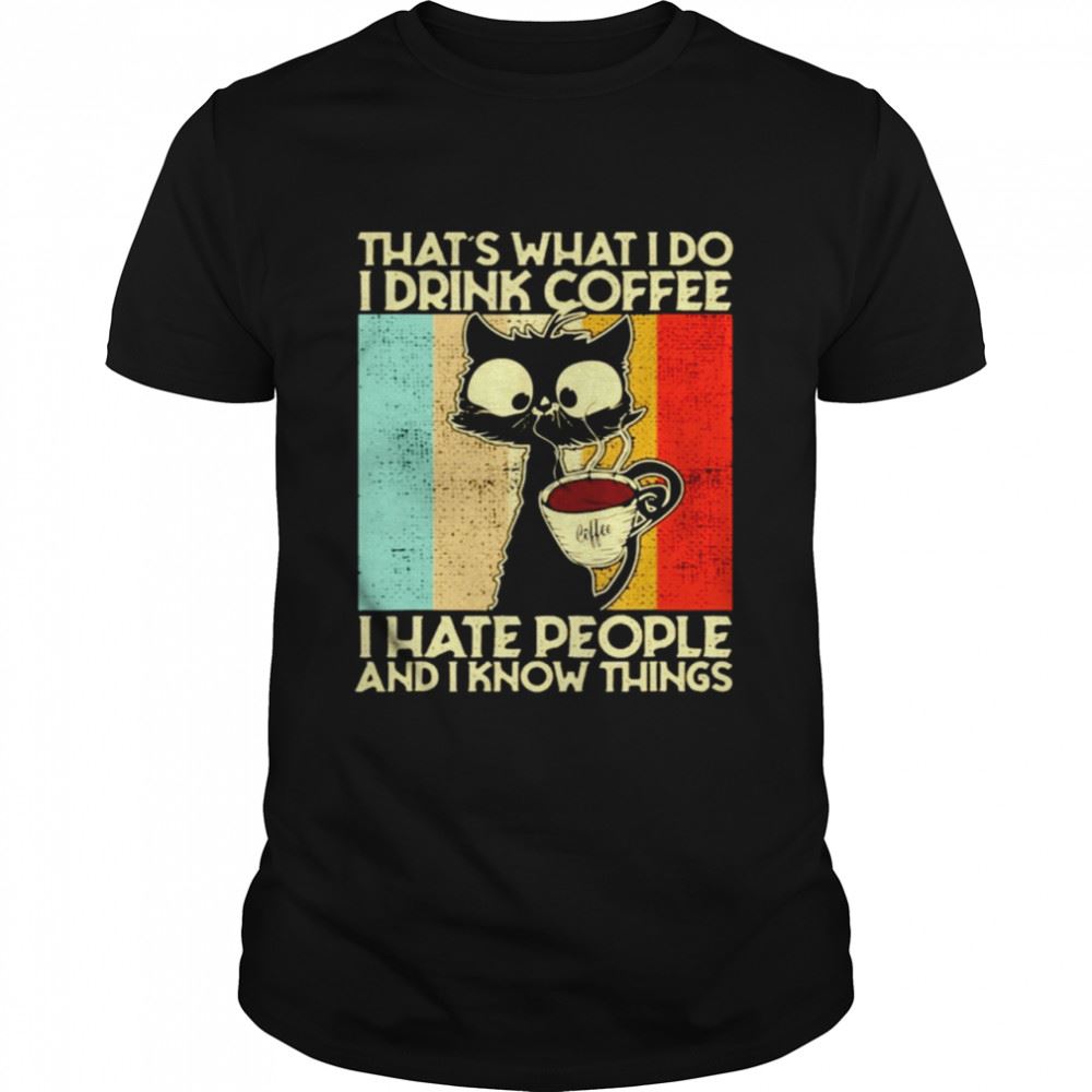 Great Black Cat Thats What I Do I Drink Coffee I Hate People And I Know Things Shirt 