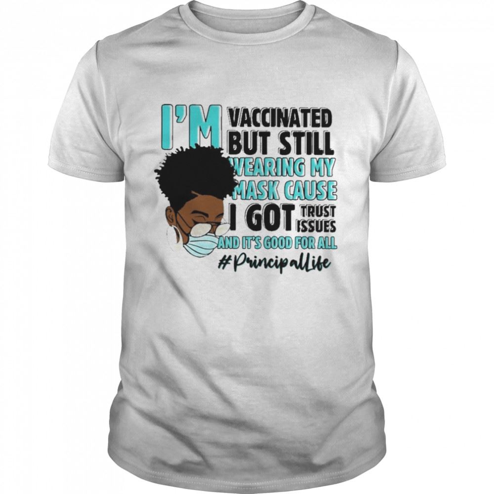 Gifts Black Woman Im Vaccinated But Still Wearing My Mask Cause I Got Trust Issues And Its Good For All Principal Life Shirt 