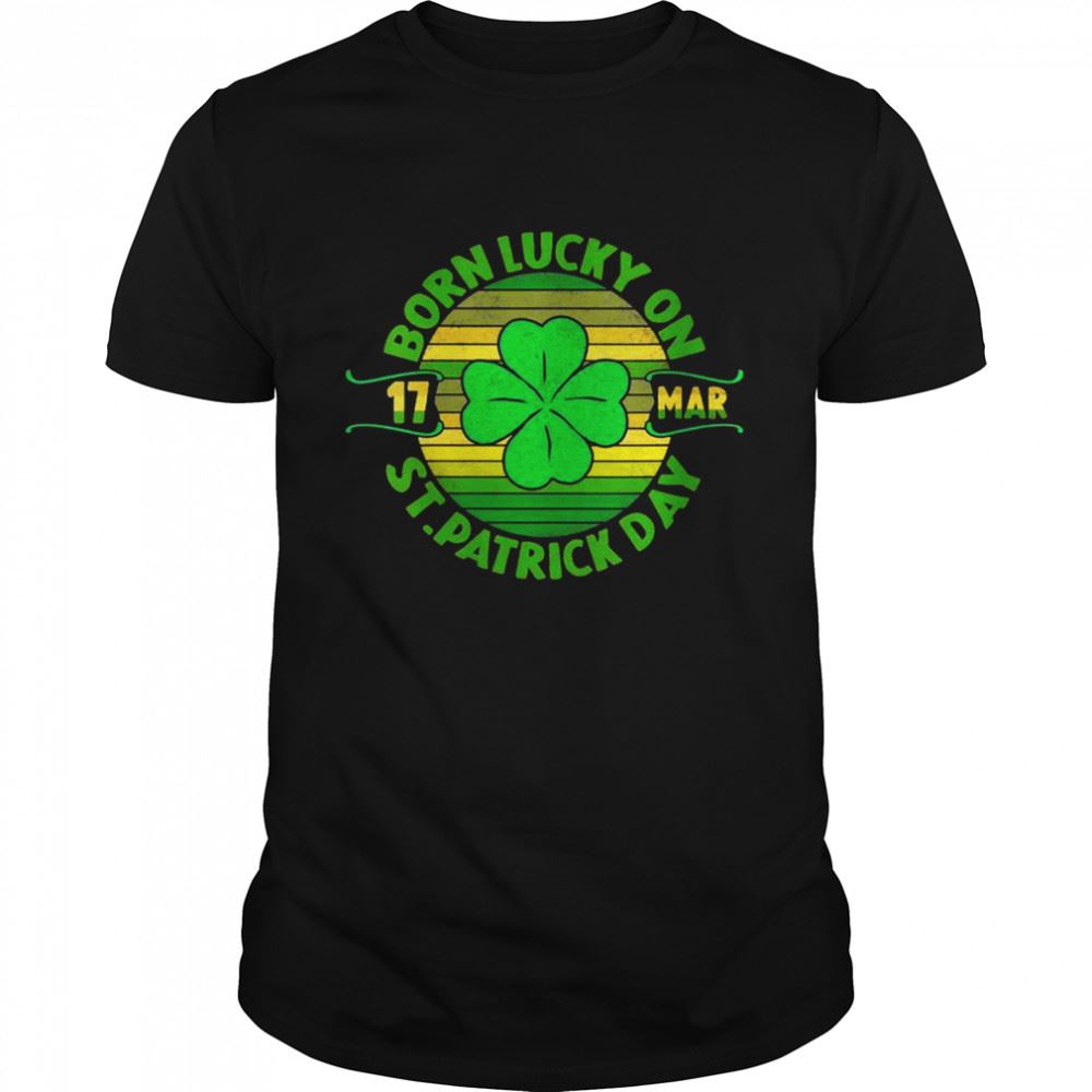 Interesting Born Lucky On 17 March St Patricks Day Shamrock Birthday Shirt 