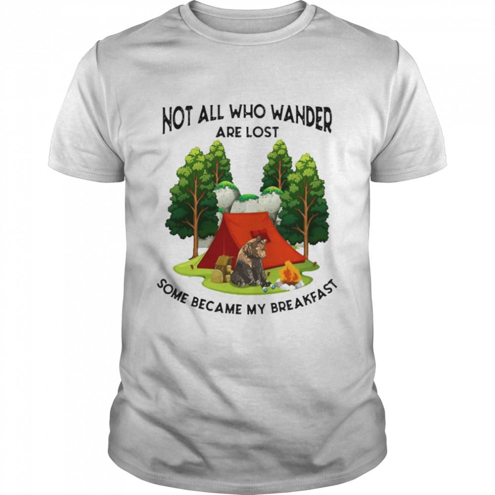 Amazing Camping Not All Who Wander Are Lost Some Became My Breakfast T-shirt 