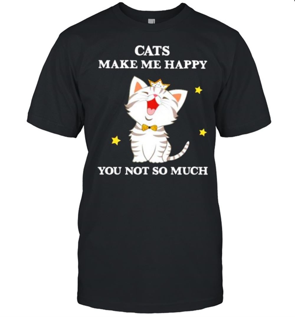 Happy Cats Make Me Happy You Not So Much Shirt 