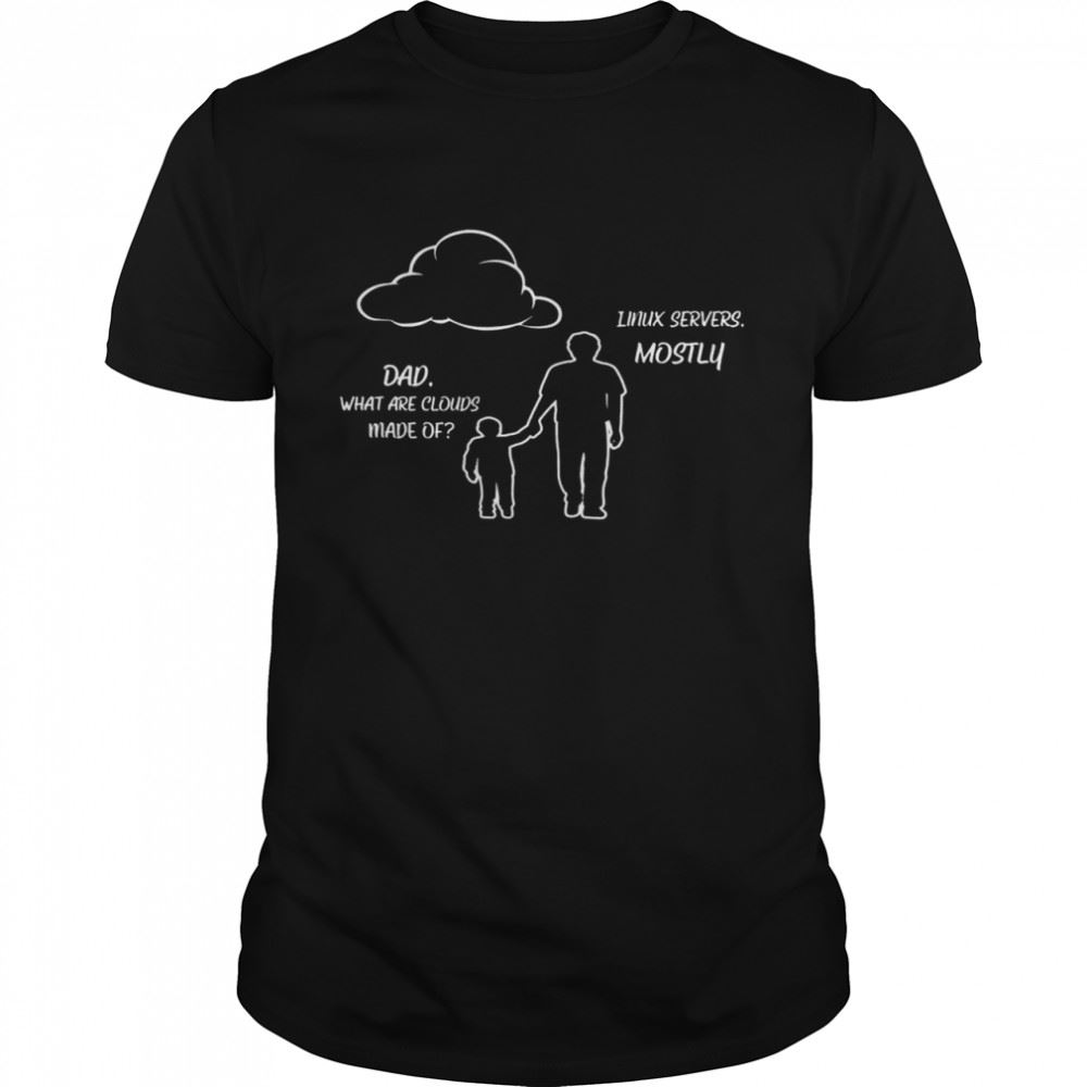 Amazing Dad What Are Clouds Made Of Linux Servers Mostly Shirt 