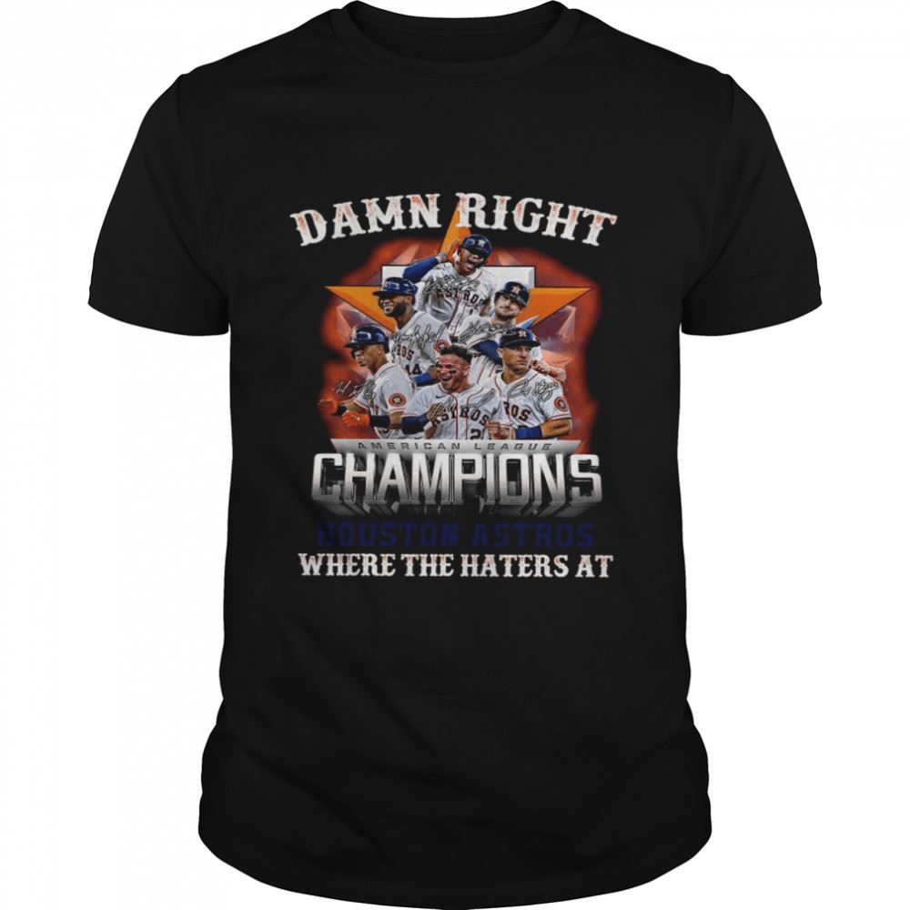 Amazing Damn Right American League Champions Houston Astros Where The Haters At Signatures Shirt 