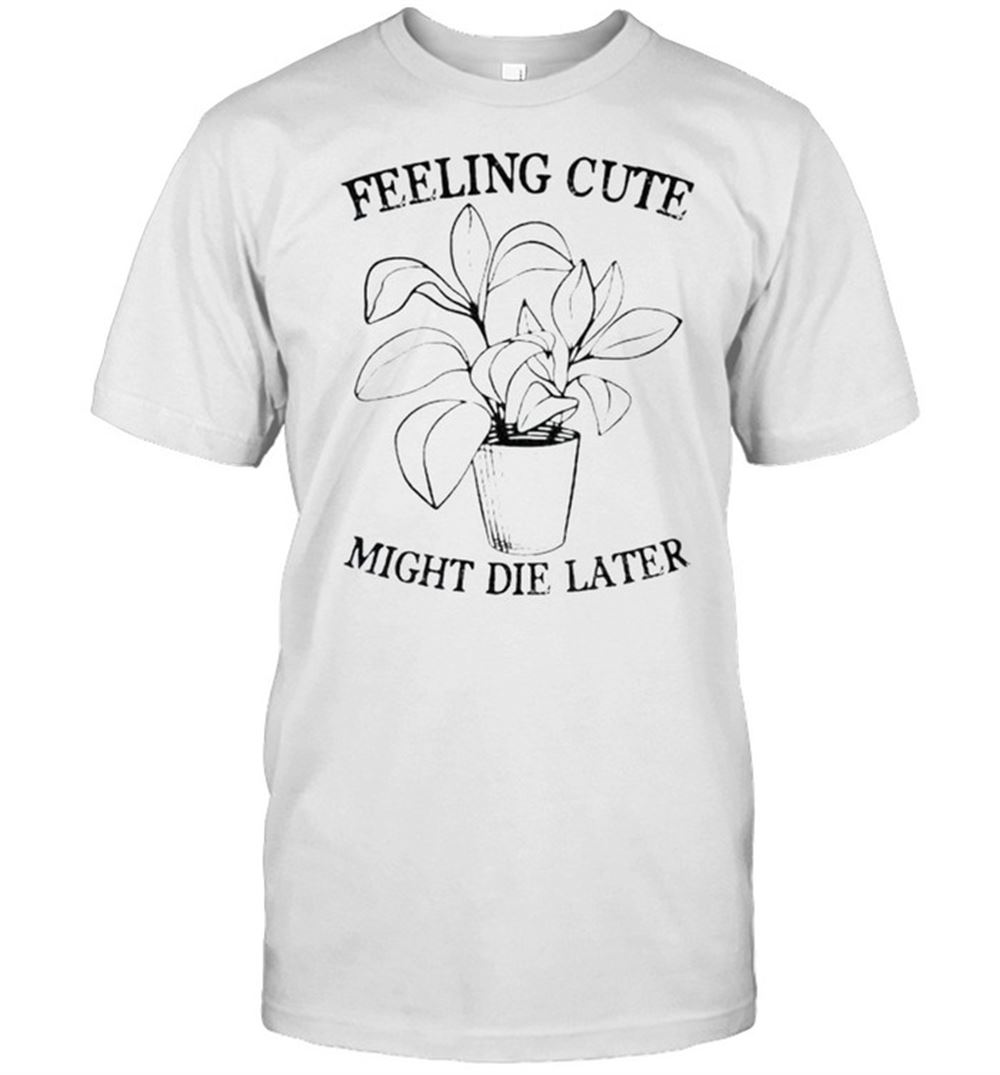 Awesome Feeling Cute Might Die Later Shirt 