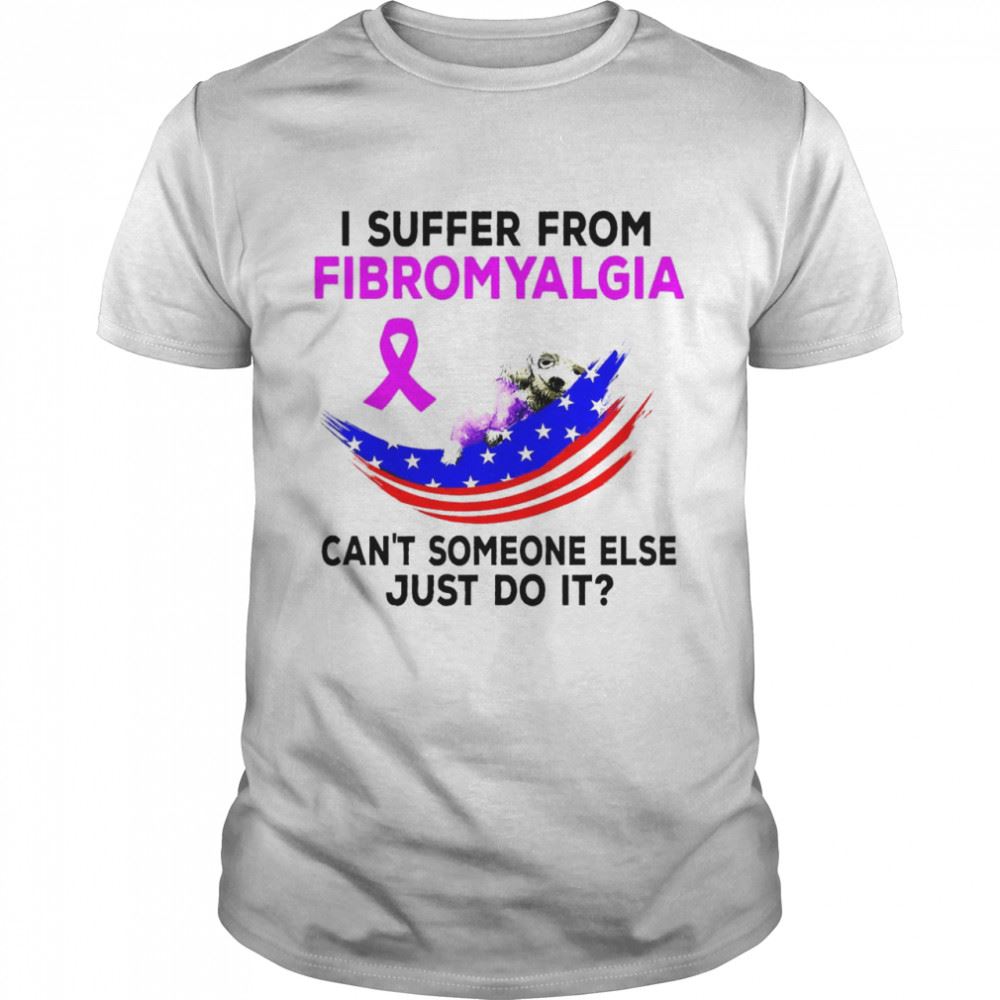 Happy Fibromyalgia Awareness I Suffer From Fibromyalgia Cant Someone Else Just Do It T-shirt 