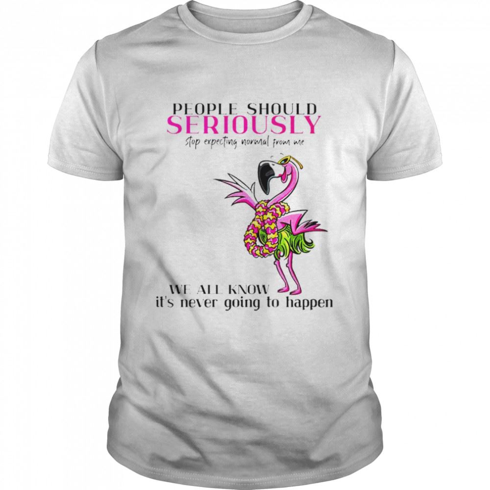 Great Flamingo People Should Seriously Stop Expecting Normal From Me Shirt 