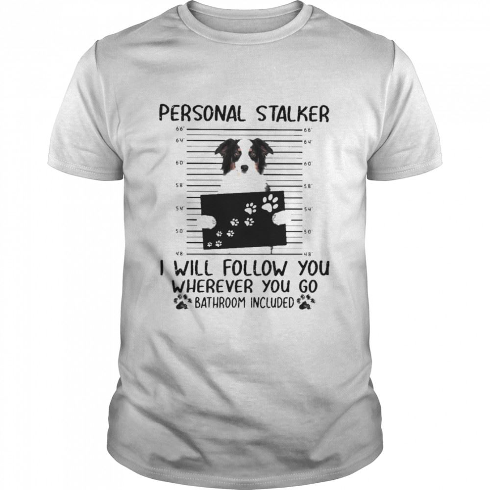 Great Funny The Australian Shepherd Personal Stalker I Will Follow You Where You Go Bathroom Included 2021 Shirt 