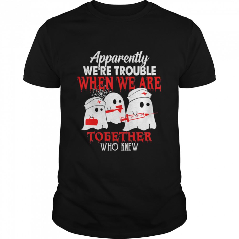 High Quality Ghost Boo Boo Crew Nurse Apparently We Are Trouble Nurselife Shirt 