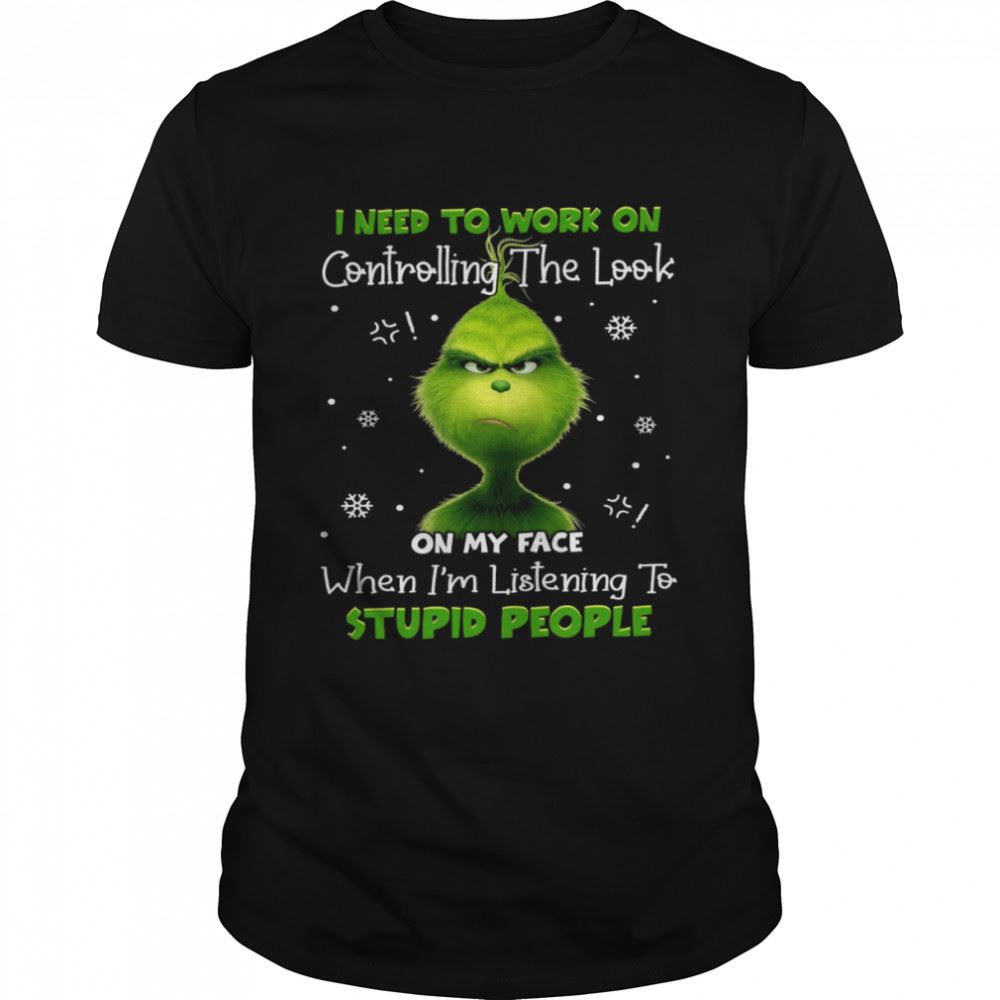 High Quality Grinch I Need To Work On Controlling The Look On My Face Shirt 