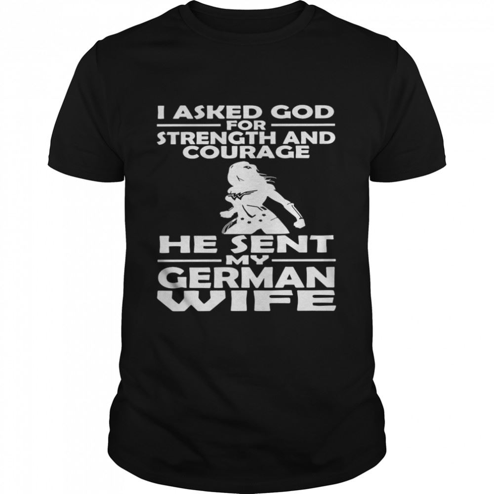 Great I Asked God For Strength And Courage He Sent My German Wife Shirt 