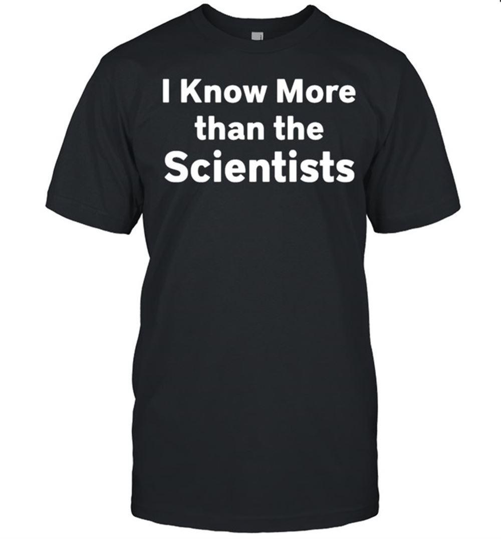 Limited Editon I Know More Than The Scientists Shirt 